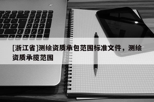 [浙江省]测绘资质承包范围标准文件，测绘资质承揽范围