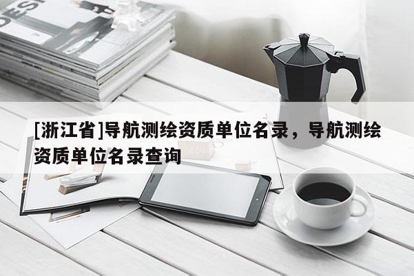 [浙江省]导航测绘资质单位名录，导航测绘资质单位名录查询
