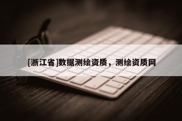 [浙江省]数据测绘资质，测绘资质网