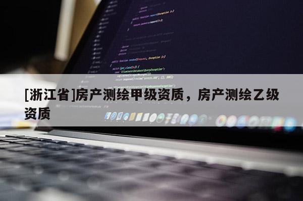 [浙江省]房产测绘甲级资质，房产测绘乙级资质