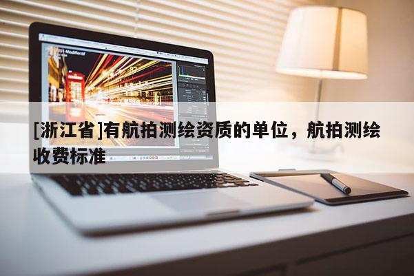 [浙江省]有航拍测绘资质的单位，航拍测绘收费标准