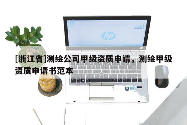 [浙江省]测绘公司甲级资质申请，测绘甲级资质申请书范本