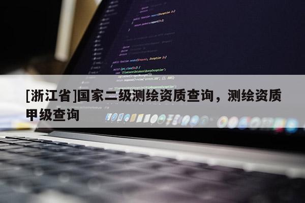 [浙江省]国家二级测绘资质查询，测绘资质甲级查询