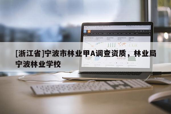 [浙江省]宁波市林业甲A调查资质，林业局宁波林业学校