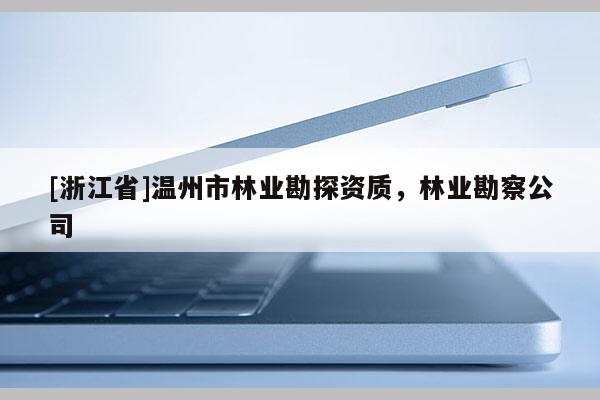 [浙江省]温州市林业勘探资质，林业勘察公司
