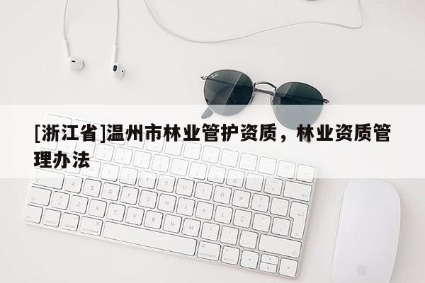 [浙江省]温州市林业管护资质，林业资质管理办法