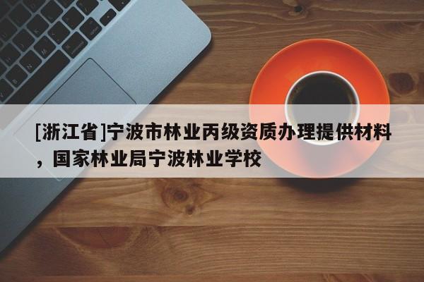 [浙江省]宁波市林业丙级资质办理提供材料，国家林业局宁波林业学校