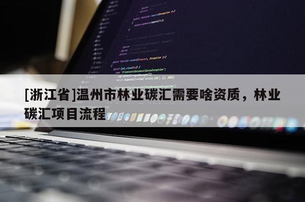 [浙江省]温州市林业碳汇需要啥资质，林业碳汇项目流程