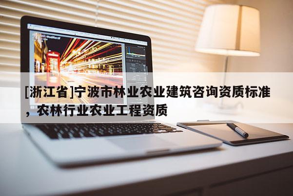 [浙江省]宁波市林业农业建筑咨询资质标准，农林行业农业工程资质