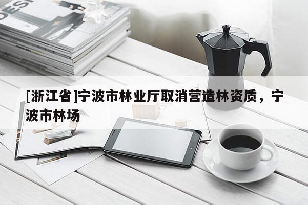 [浙江省]宁波市林业厅取消营造林资质，宁波市林场