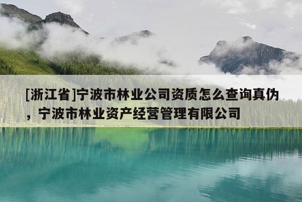 [浙江省]宁波市林业公司资质怎么查询真伪，宁波市林业资产经营管理有限公司